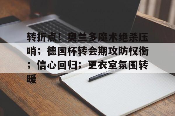 包含转折点！奥兰多魔术绝杀压哨；德国杯转会期攻防权衡；信心回归；更衣室氛围转暖的词条